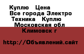 Куплю › Цена ­ 2 000 - Все города Электро-Техника » Куплю   . Московская обл.,Климовск г.